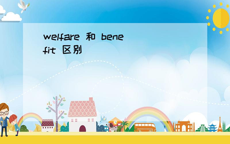 welfare 和 benefit 区别