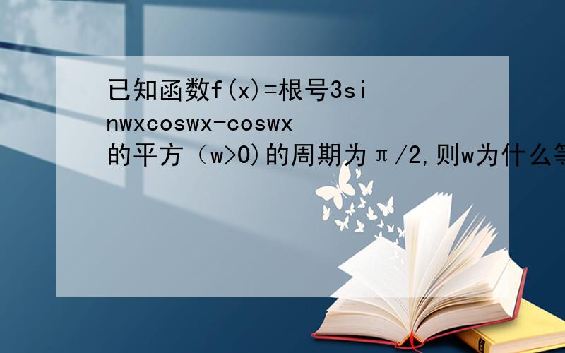 已知函数f(x)=根号3sinwxcoswx-coswx的平方（w>0)的周期为π/2,则w为什么等于7?