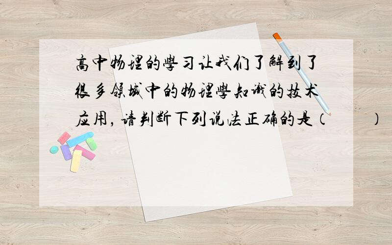 高中物理的学习让我们了解到了很多领域中的物理学知识的技术应用，请判断下列说法正确的是（　　）