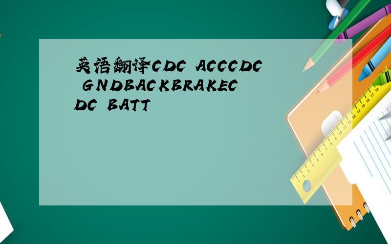 英语翻译CDC ACCCDC GNDBACKBRAKECDC BATT