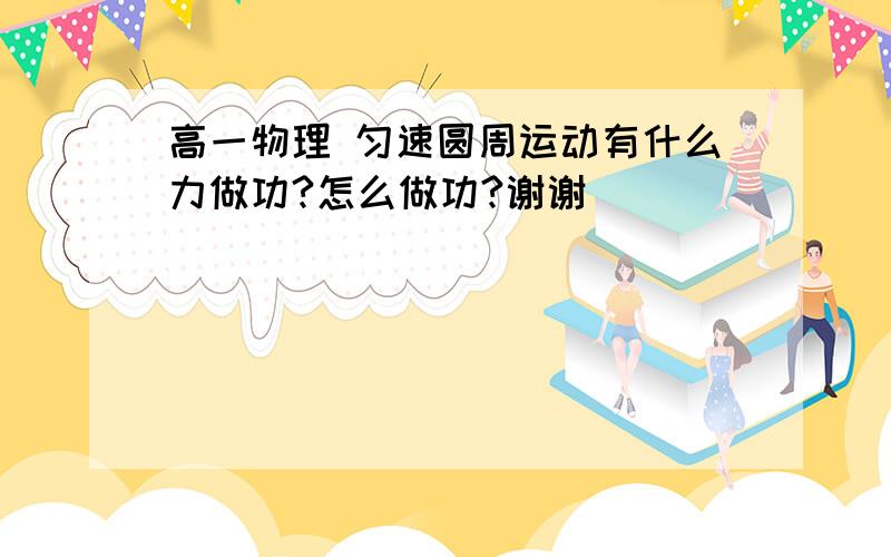 高一物理 匀速圆周运动有什么力做功?怎么做功?谢谢