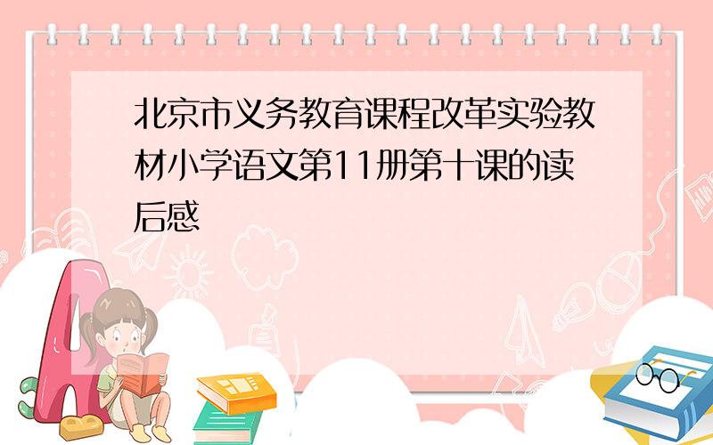 北京市义务教育课程改革实验教材小学语文第11册第十课的读后感