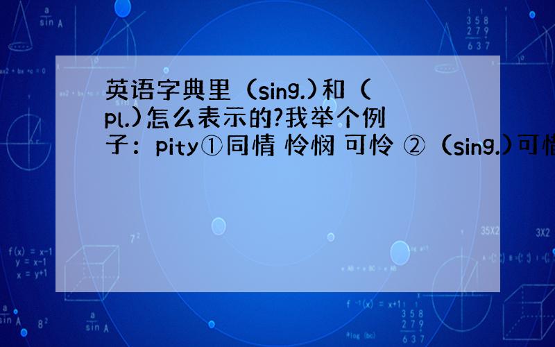 英语字典里（sing.)和（pl.)怎么表示的?我举个例子：pity①同情 怜悯 可怜 ②（sing.)可惜 遗憾.