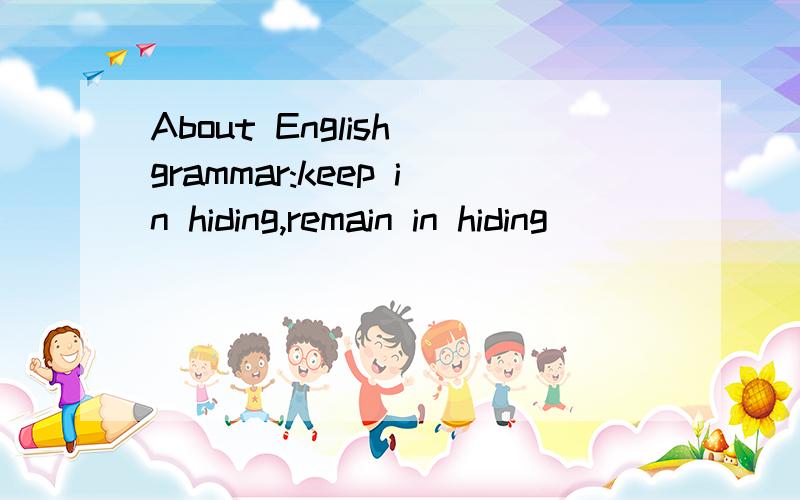 About English grammar:keep in hiding,remain in hiding