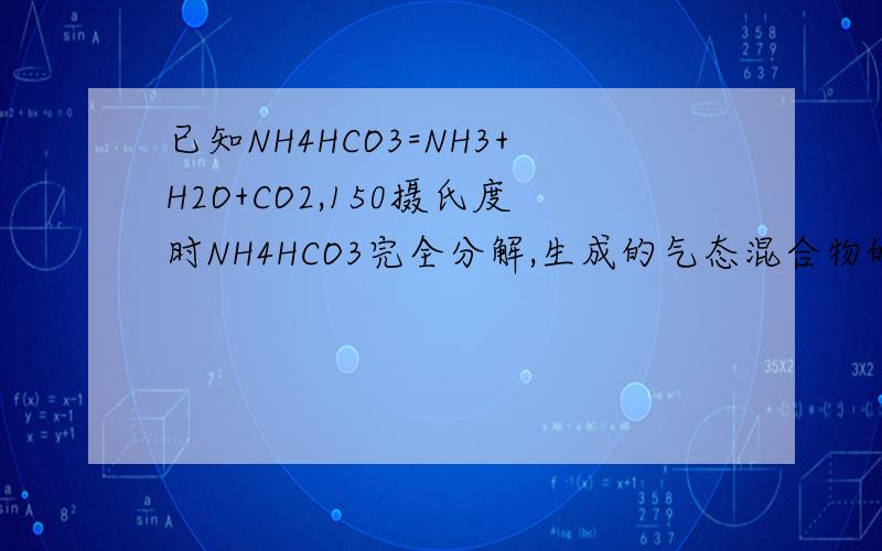 已知NH4HCO3=NH3+H2O+CO2,150摄氏度时NH4HCO3完全分解,生成的气态混合物的密度是相同条件下H2