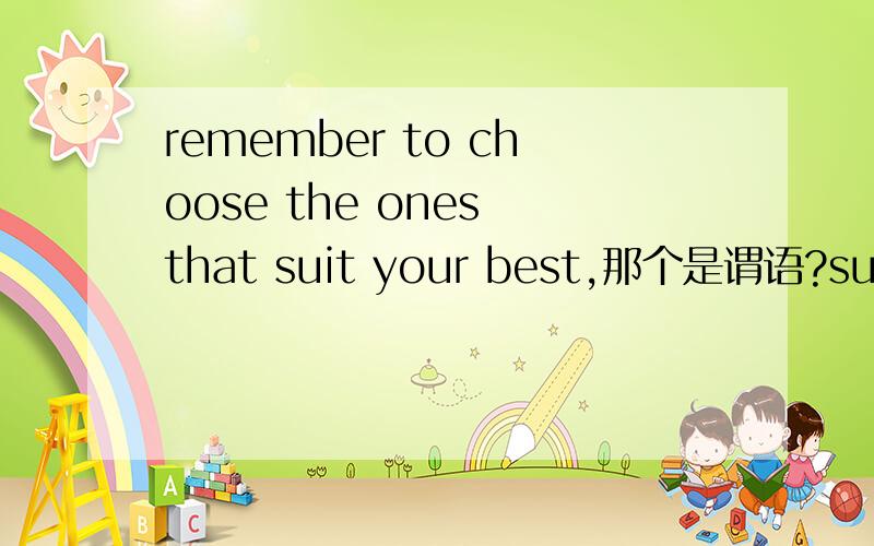 remember to choose the ones that suit your best,那个是谓语?suit前怎