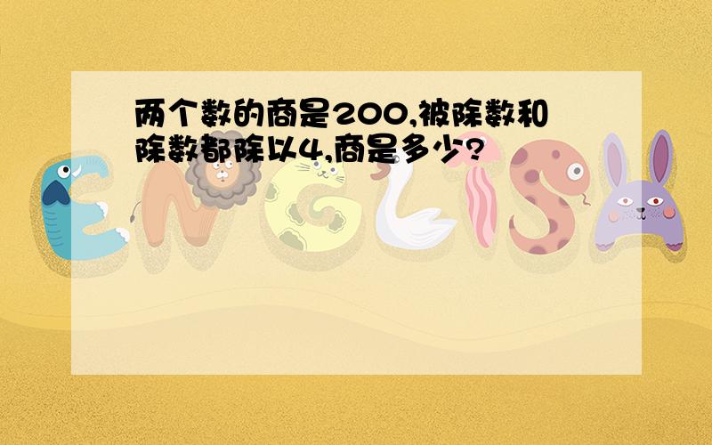 两个数的商是200,被除数和除数都除以4,商是多少?