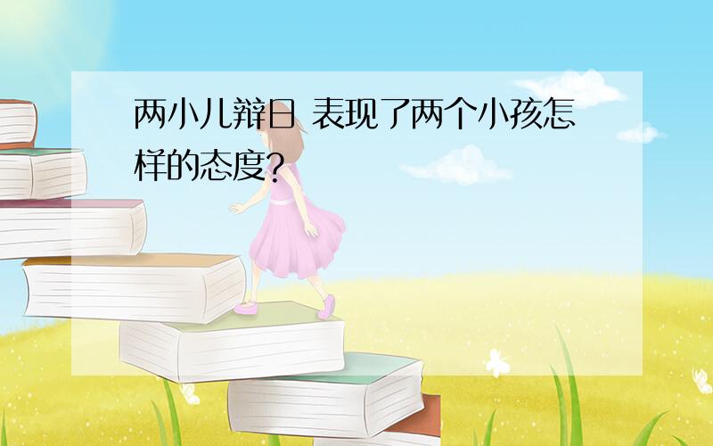 两小儿辩日 表现了两个小孩怎样的态度?