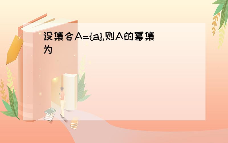 设集合A={a},则A的幂集为( )．