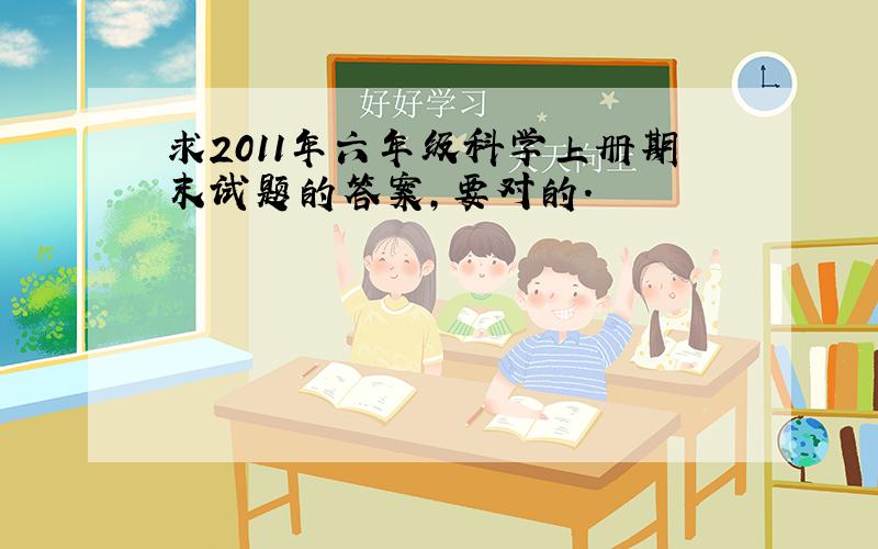 求2011年六年级科学上册期末试题的答案,要对的.