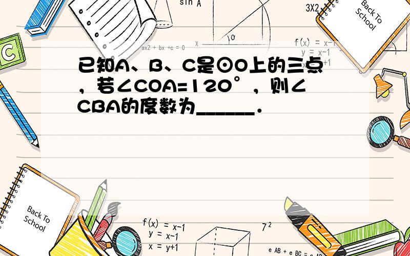 已知A、B、C是⊙O上的三点，若∠COA=120°，则∠CBA的度数为______．