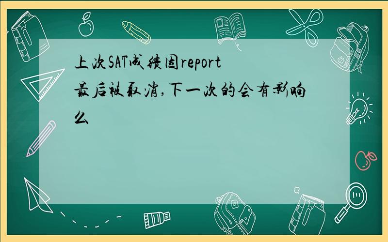 上次SAT成绩因report最后被取消,下一次的会有影响么