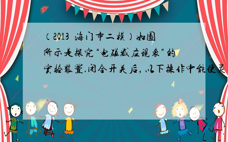 （2013•海门市二模）如图所示是探究“电磁感应现象”的实验装置．闭合开关后，以下操作中能使灵敏电流计指针发生偏转的是（