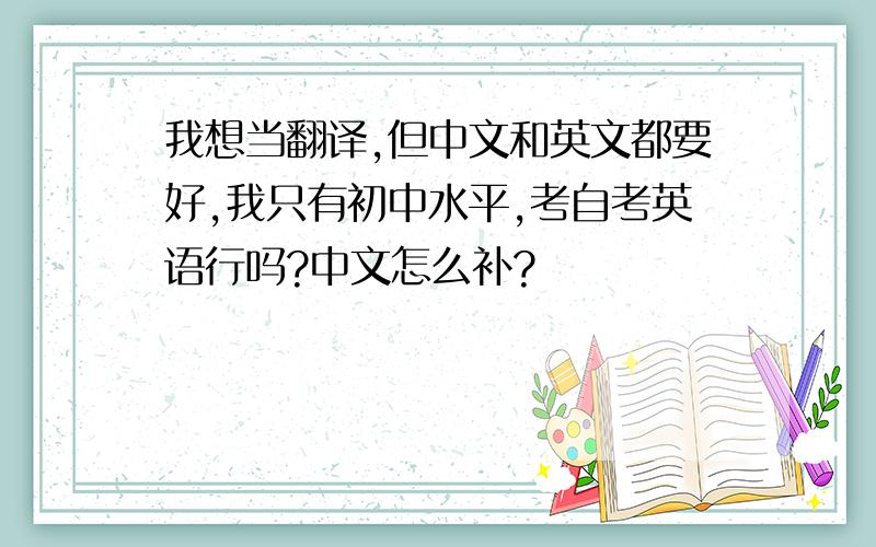 我想当翻译,但中文和英文都要好,我只有初中水平,考自考英语行吗?中文怎么补?