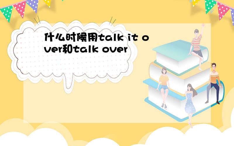 什么时候用talk it over和talk over