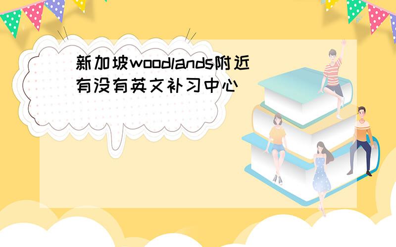 新加坡woodlands附近有没有英文补习中心