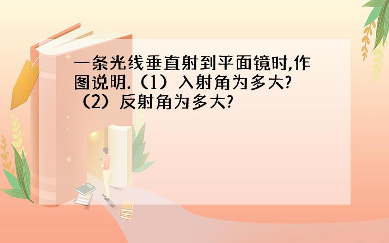 一条光线垂直射到平面镜时,作图说明.（1）入射角为多大?（2）反射角为多大?