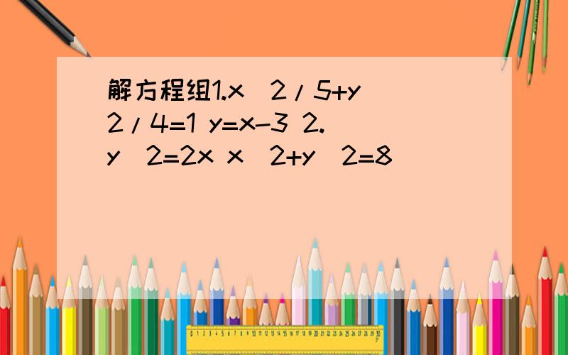 解方程组1.x^2/5+y^2/4=1 y=x-3 2.y^2=2x x^2+y^2=8