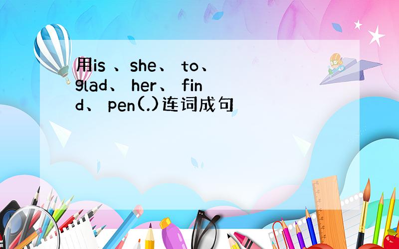 用is 、she、 to、 glad、 her、 find、 pen(.)连词成句