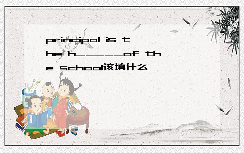 principal is the h_____of the school该填什么