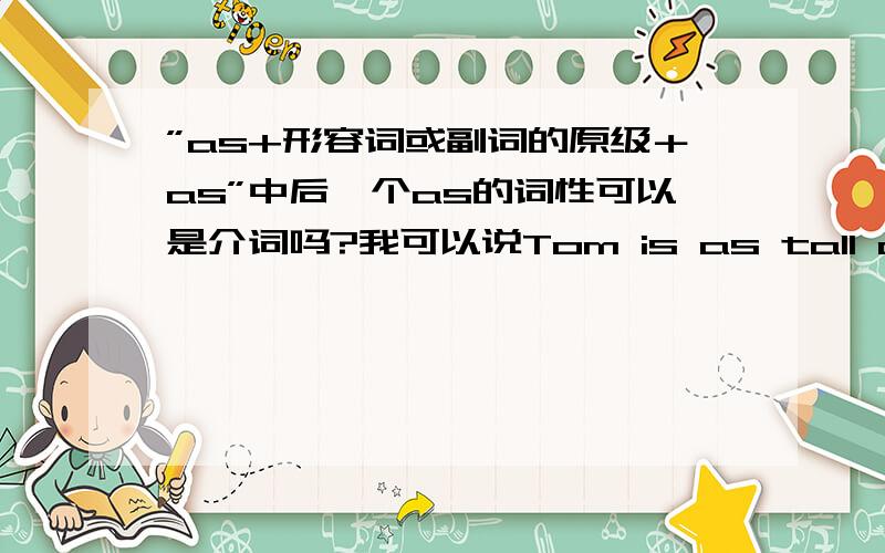 ”as+形容词或副词的原级＋as”中后一个as的词性可以是介词吗?我可以说Tom is as tall as （she)