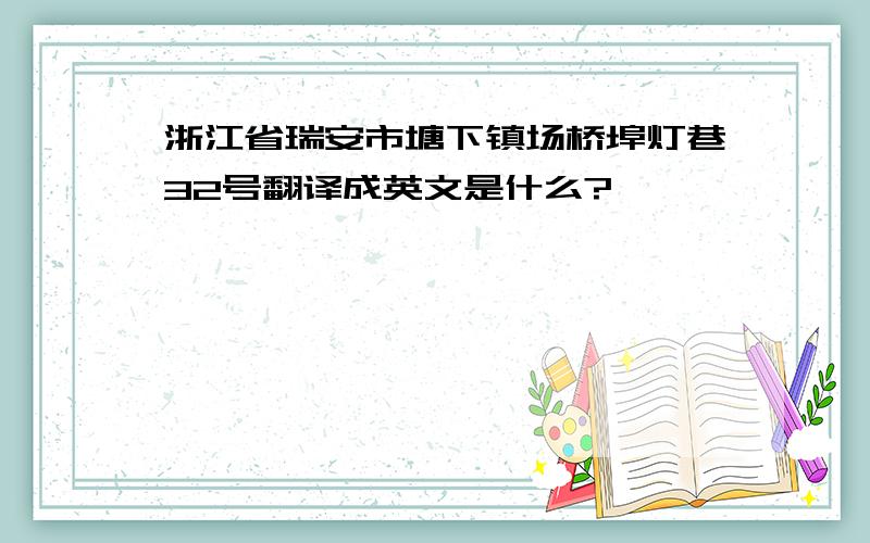 浙江省瑞安市塘下镇场桥埠灯巷32号翻译成英文是什么?