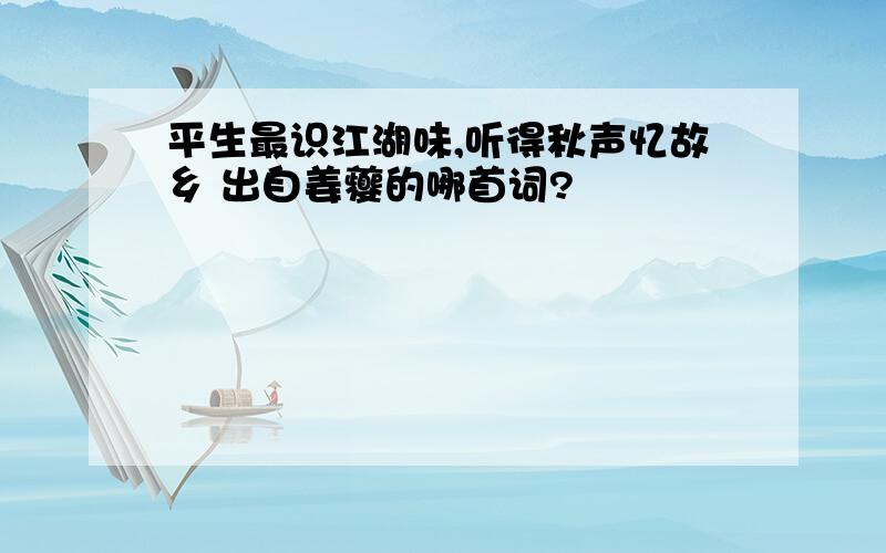 平生最识江湖味,听得秋声忆故乡 出自姜夔的哪首词?