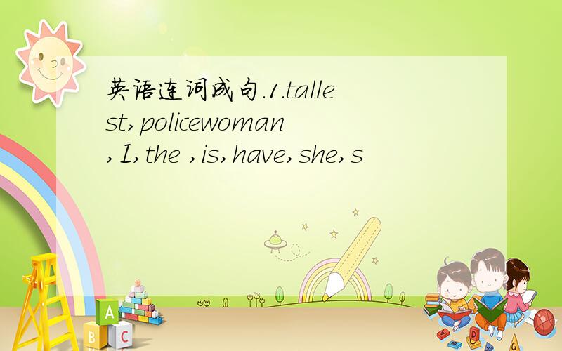 英语连词成句.1.tallest,policewoman,I,the ,is,have,she,s