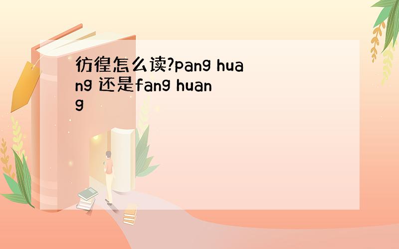 彷徨怎么读?pang huang 还是fang huang