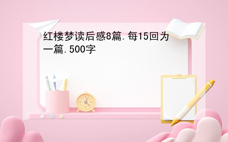 红楼梦读后感8篇.每15回为一篇.500字