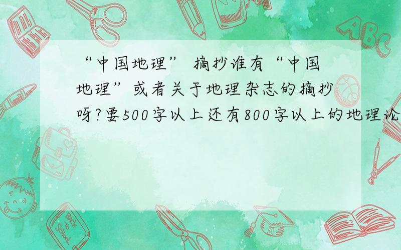 “中国地理” 摘抄谁有“中国地理”或者关于地理杂志的摘抄呀?要500字以上还有800字以上的地理论文,关于科普知识的,8