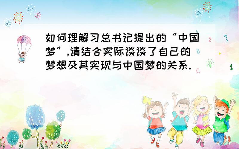 如何理解习总书记提出的“中国梦”,请结合实际谈谈了自己的梦想及其实现与中国梦的关系.