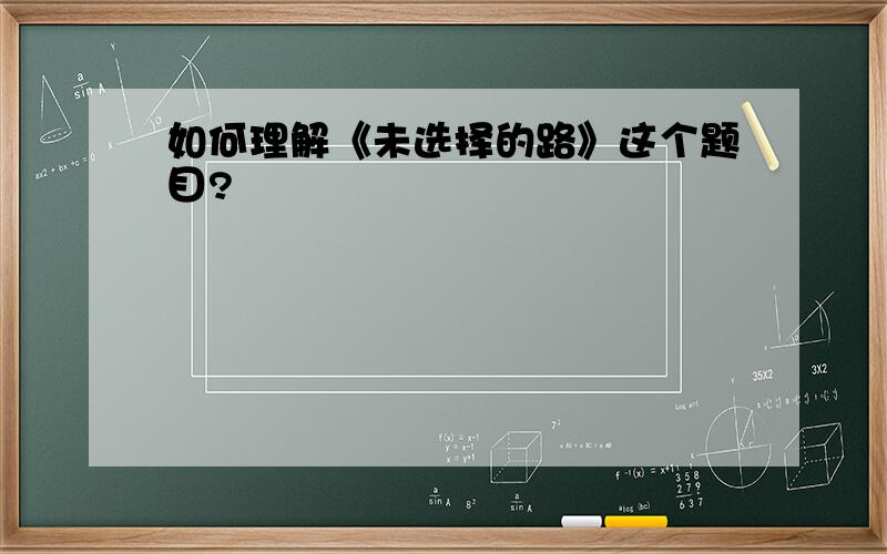 如何理解《未选择的路》这个题目?