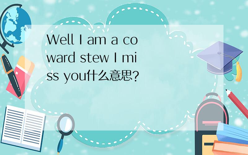 Well I am a coward stew I miss you什么意思?