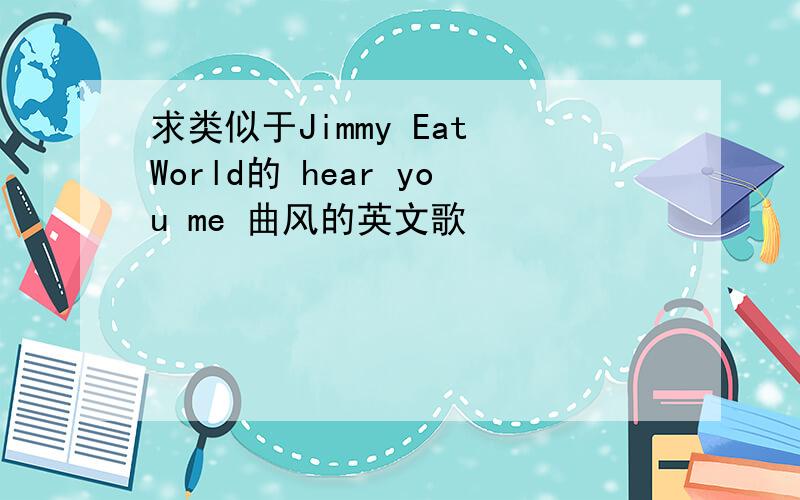 求类似于Jimmy Eat World的 hear you me 曲风的英文歌