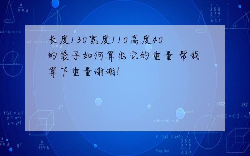 长度130宽度110高度40的袋子如何算出它的重量 帮我算下重量谢谢!