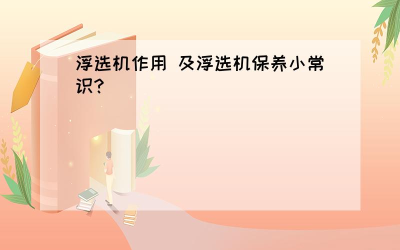 浮选机作用 及浮选机保养小常识?