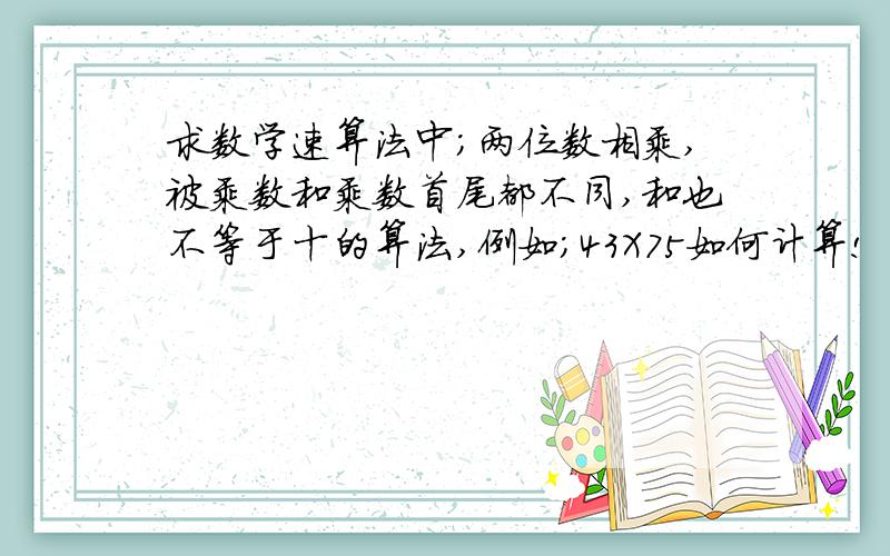 求数学速算法中；两位数相乘,被乘数和乘数首尾都不同,和也不等于十的算法,例如；43X75如何计算!