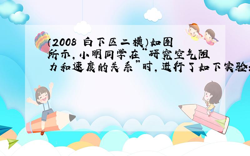 （2008•白下区二模）如图所示，小明同学在“研究空气阻力和速度的关系”时，进行了如下实验：将1个小纸杯、4个、9个叠放