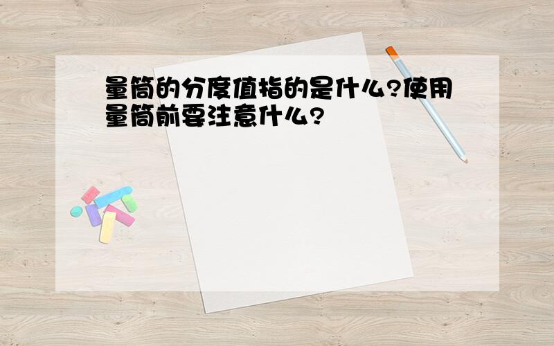 量筒的分度值指的是什么?使用量筒前要注意什么?