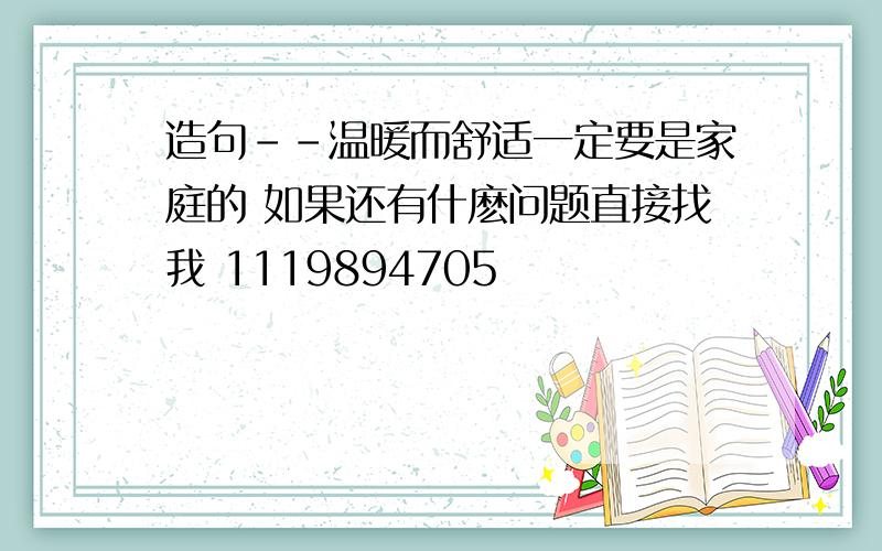 造句--温暖而舒适一定要是家庭的 如果还有什麽问题直接找我 1119894705