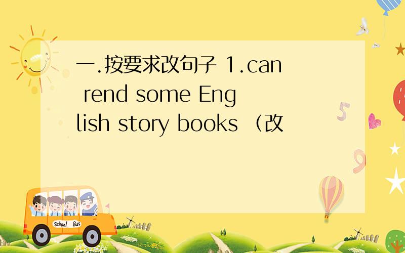 一.按要求改句子 1.can rend some English story books （改