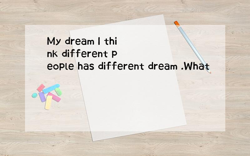 My dream I think different people has different dream .What