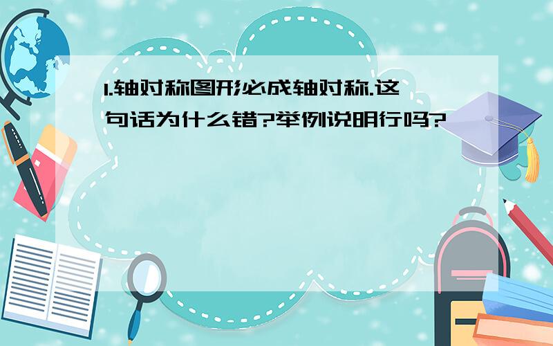 1.轴对称图形必成轴对称.这句话为什么错?举例说明行吗?