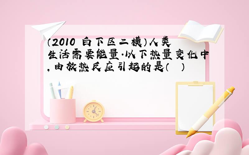 （2010•白下区二模）人类生活需要能量．以下热量变化中，由放热反应引起的是（　　）