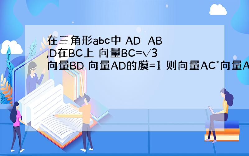 在三角形abc中 AD⊥AB,D在BC上 向量BC=√3向量BD 向量AD的膜=1 则向量AC*向量AD的值为