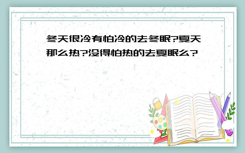 冬天很冷有怕冷的去冬眠?夏天那么热?没得怕热的去夏眠么?