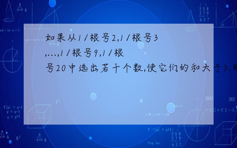 如果从1/根号2,1/根号3,...,1/根号9,1/根号20中选出若干个数,使它们的和大于3,那么至少要选___个.