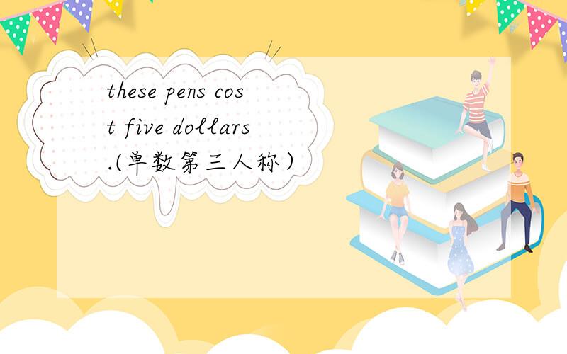 these pens cost five dollars.(单数第三人称）