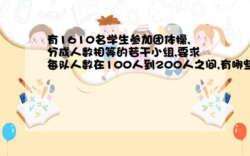 有1610名学生参加团体操,分成人数相等的若干小组,要求每队人数在100人到200人之间,有哪些方法